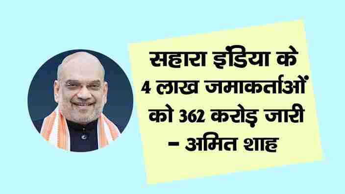 rs 362 crore released to 4 lakh depositors of sahara india amit shah